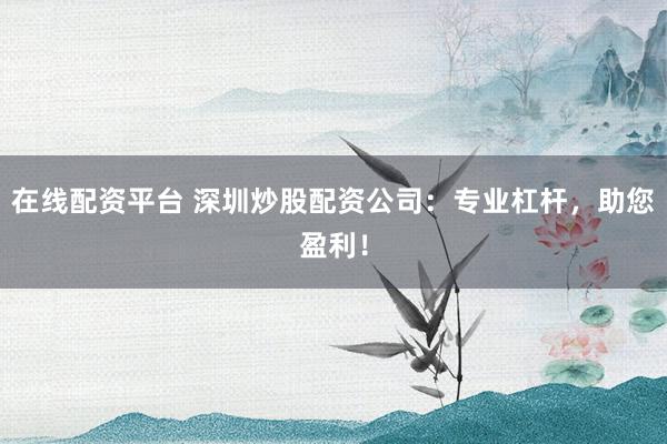 在线配资平台 深圳炒股配资公司：专业杠杆，助您盈利！