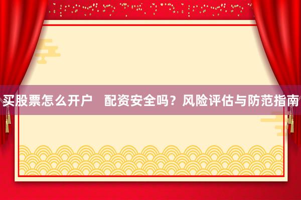 买股票怎么开户   配资安全吗？风险评估与防范指南