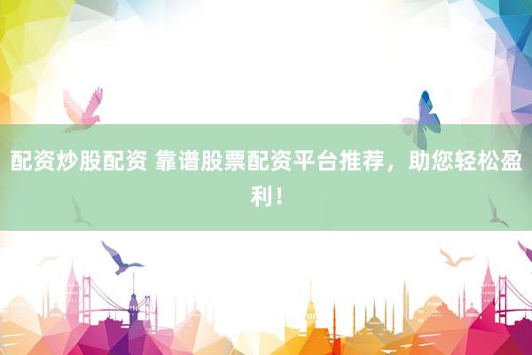 配资炒股配资 靠谱股票配资平台推荐，助您轻松盈利！
