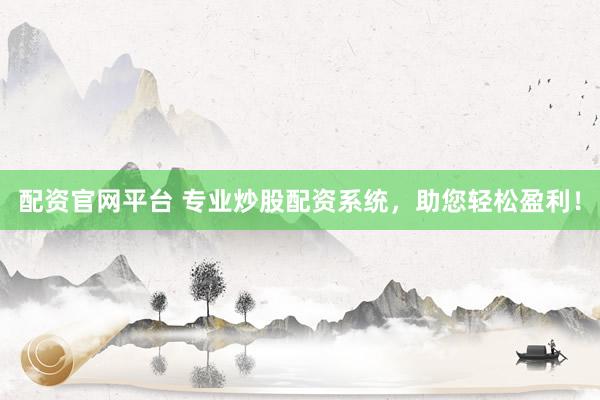 配资官网平台 专业炒股配资系统，助您轻松盈利！