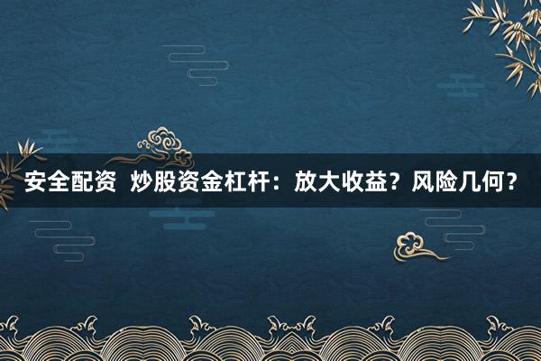 安全配资  炒股资金杠杆：放大收益？风险几何？