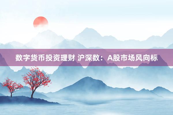 数字货币投资理财 沪深数：A股市场风向标
