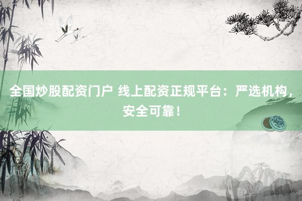 全国炒股配资门户 线上配资正规平台：严选机构，安全可靠！