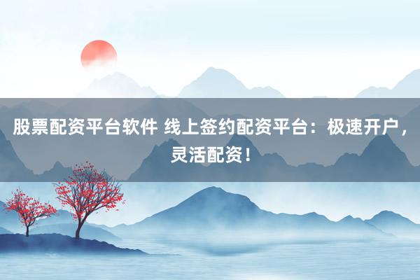 股票配资平台软件 线上签约配资平台：极速开户，灵活配资！