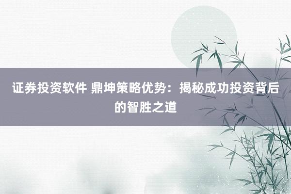 证券投资软件 鼎坤策略优势：揭秘成功投资背后的智胜之道