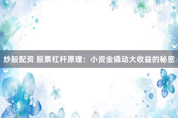 炒股配资 股票杠杆原理：小资金撬动大收益的秘密