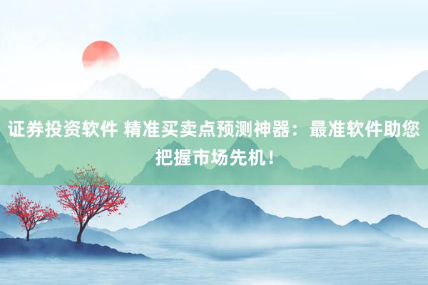 证券投资软件 精准买卖点预测神器：最准软件助您把握市场先机！