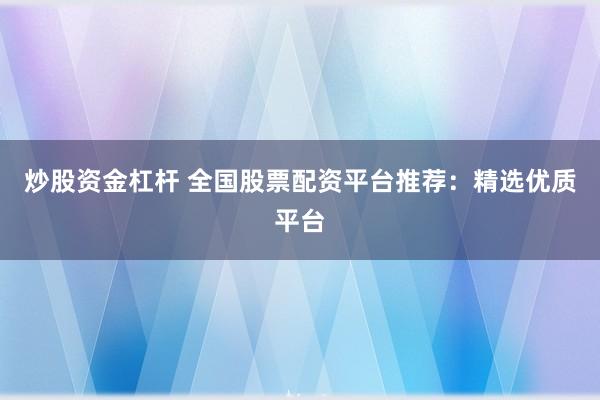炒股资金杠杆 全国股票配资平台推荐：精选优质平台