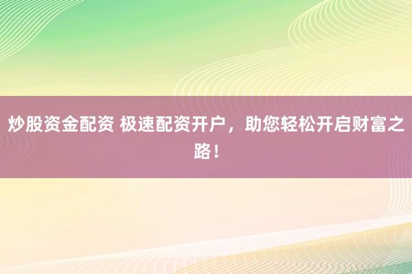炒股资金配资 极速配资开户，助您轻松开启财富之路！