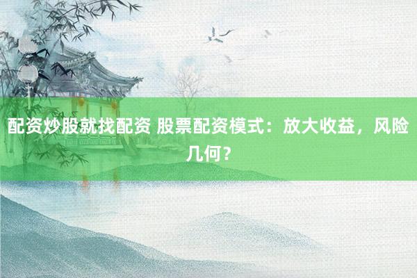 配资炒股就找配资 股票配资模式：放大收益，风险几何？