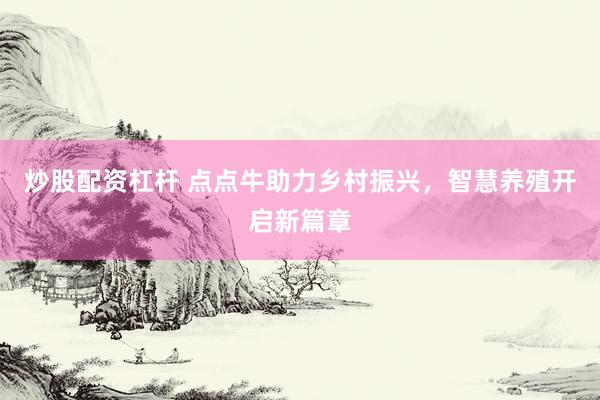 炒股配资杠杆 点点牛助力乡村振兴，智慧养殖开启新篇章