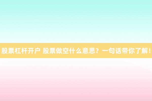 股票杠杆开户 股票做空什么意思？一句话带你了解！
