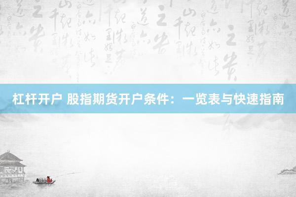 杠杆开户 股指期货开户条件：一览表与快速指南