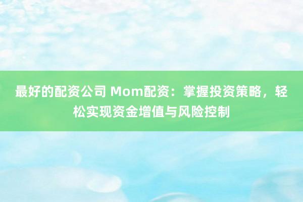 最好的配资公司 Mom配资：掌握投资策略，轻松实现资金增值与风险控制