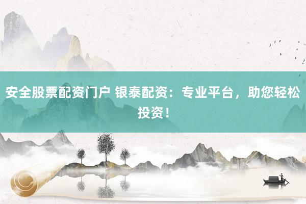 安全股票配资门户 银泰配资：专业平台，助您轻松投资！