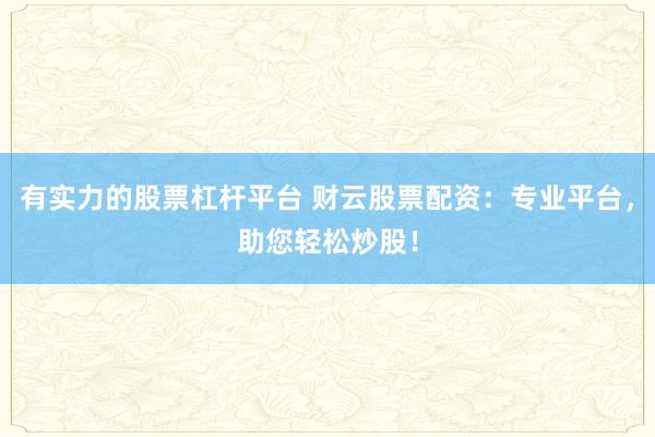 有实力的股票杠杆平台 财云股票配资：专业平台，助您轻松炒股！
