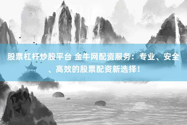 股票杠杆炒股平台 金牛网配资服务：专业、安全、高效的股票配资新选择！