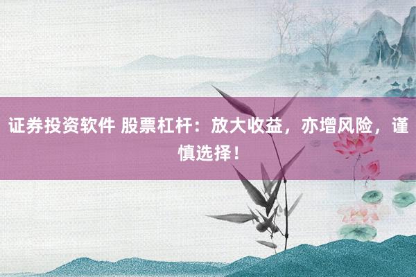 证券投资软件 股票杠杆：放大收益，亦增风险，谨慎选择！