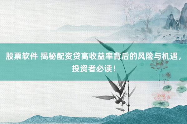 股票软件 揭秘配资贷高收益率背后的风险与机遇，投资者必读！