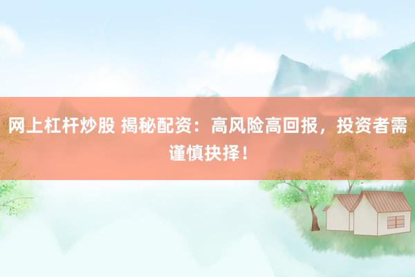网上杠杆炒股 揭秘配资：高风险高回报，投资者需谨慎抉择！