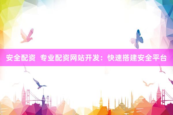安全配资  专业配资网站开发：快速搭建安全平台