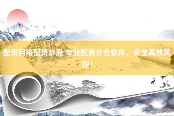 配资网络配资炒股 专业配资分仓软件，安全高效风控！