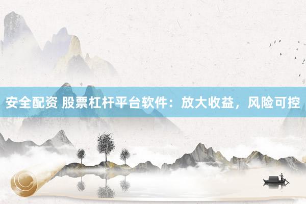 安全配资 股票杠杆平台软件：放大收益，风险可控