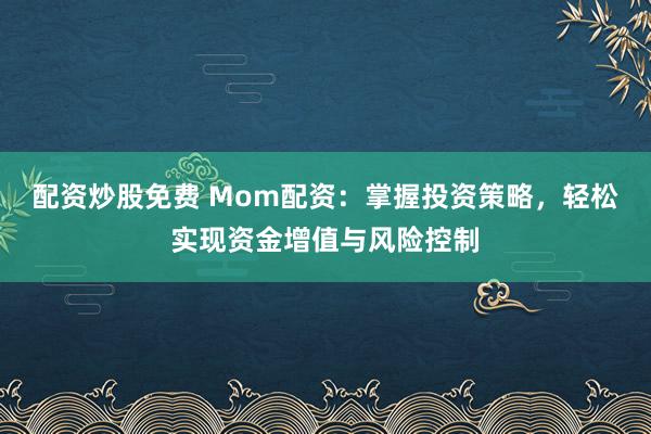 配资炒股免费 Mom配资：掌握投资策略，轻松实现资金增值与风险控制