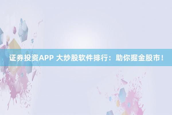 证券投资APP 大炒股软件排行：助你掘金股市！