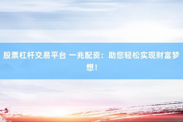 股票杠杆交易平台 一兆配资：助您轻松实现财富梦想！