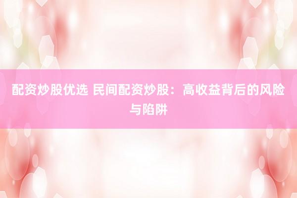 配资炒股优选 民间配资炒股：高收益背后的风险与陷阱
