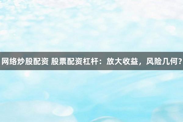 网络炒股配资 股票配资杠杆：放大收益，风险几何？