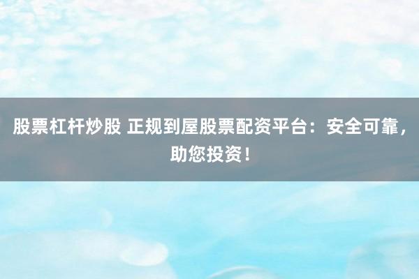 股票杠杆炒股 正规到屋股票配资平台:安全可靠,助您投资!