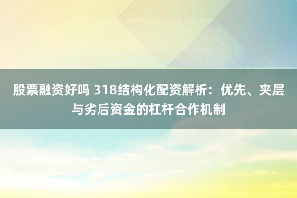 股票融资好吗 318结构化配资解析:优先、夹层与劣后资金的杠杆合作机制