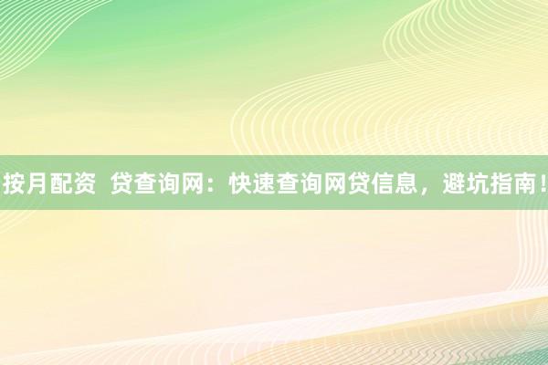 按月配资  贷查询网：快速查询网贷信息，避坑指南！