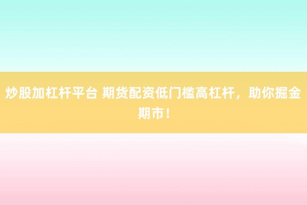 炒股加杠杆平台 期货配资低门槛高杠杆，助你掘金期市！
