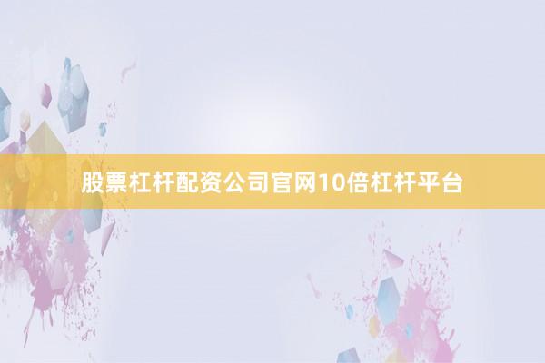 股票杠杆配资公司官网10倍杠杆平台