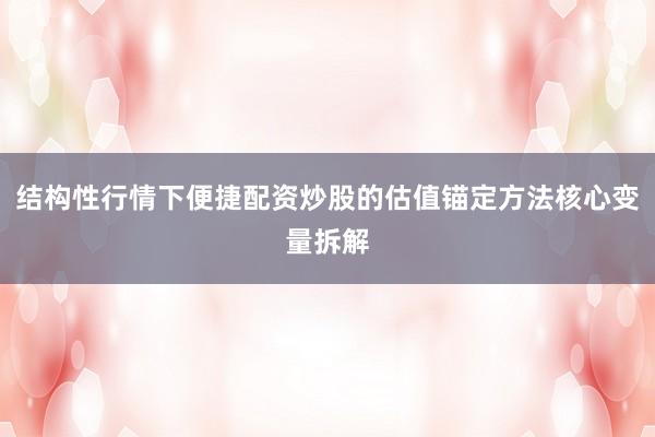 结构性行情下便捷配资炒股的估值锚定方法核心变量拆解