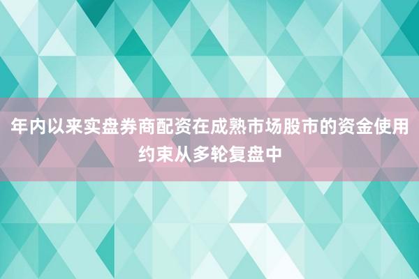 年内以来实盘券商配资在成熟市场股市的资金使用约束从多轮复盘中