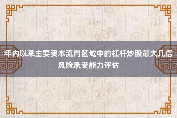 年内以来主要资本流向区域中的杠杆炒股最大几倍风险承受能力评估