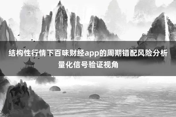 结构性行情下百味财经app的周期错配风险分析量化信号验证视角