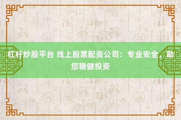 杠杆炒股平台 线上股票配资公司：专业安全，助您稳健投资