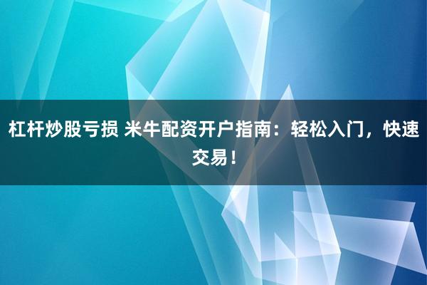 杠杆炒股亏损 米牛配资开户指南：轻松入门，快速交易！