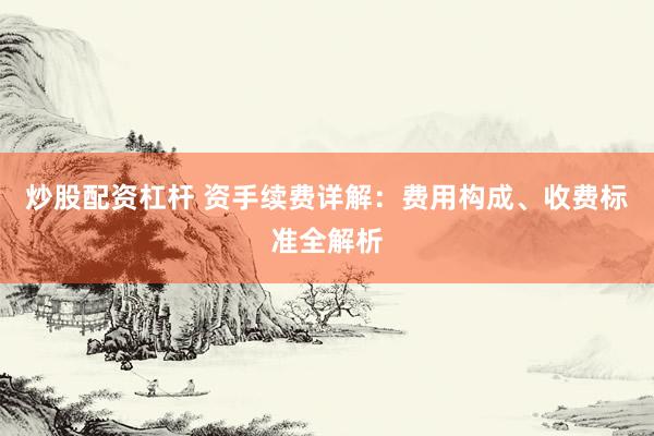 炒股配资杠杆 资手续费详解：费用构成、收费标准全解析