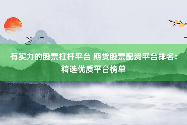 有实力的股票杠杆平台 期货股票配资平台排名:精选优质平台榜单
