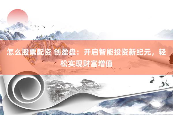 怎么股票配资 创盈盘：开启智能投资新纪元，轻松实现财富增值