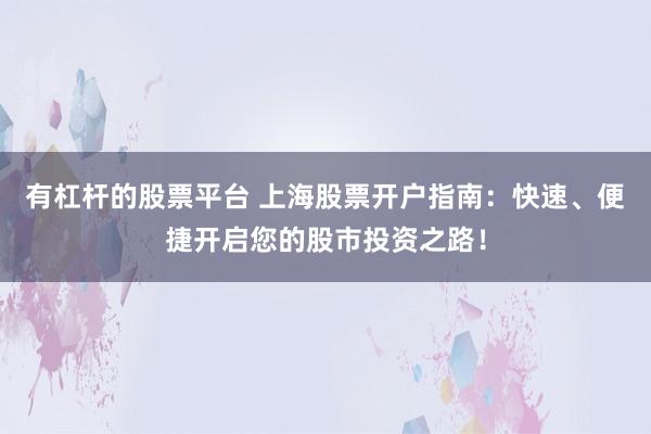 有杠杆的股票平台 上海股票开户指南：快速、便捷开启您的股市投资之路！