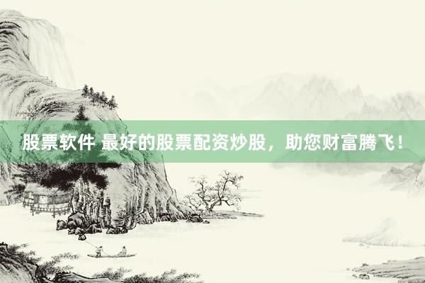 股票软件 最好的股票配资炒股，助您财富腾飞！