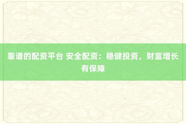 靠谱的配资平台 安全配资：稳健投资，财富增长有保障