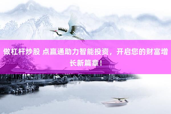 做杠杆炒股 点嬴通助力智能投资，开启您的财富增长新篇章！